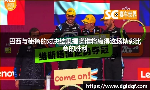 巴西与秘鲁的对决结果揭晓谁将赢得这场精彩比赛的胜利
