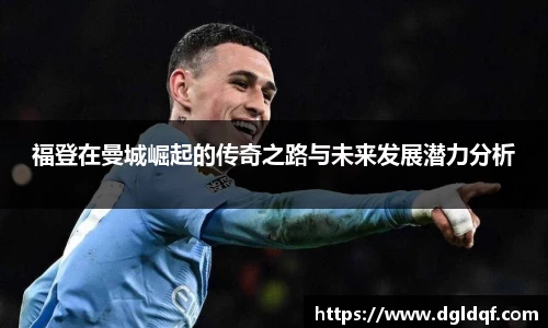福登在曼城崛起的传奇之路与未来发展潜力分析