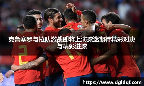 克鲁塞罗与拉队激战即将上演球迷期待精彩对决与精彩进球