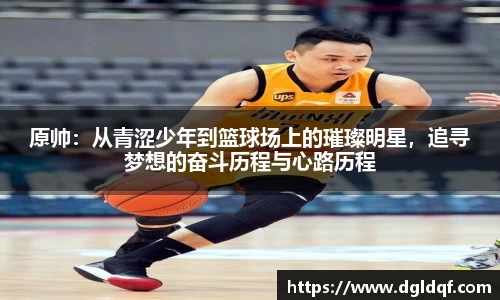 原帅：从青涩少年到篮球场上的璀璨明星，追寻梦想的奋斗历程与心路历程